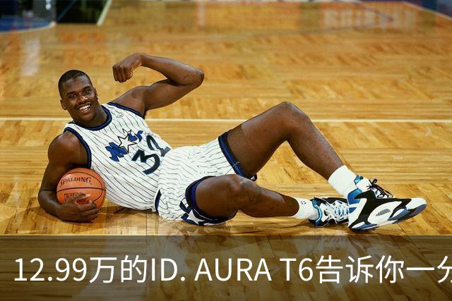 12.99万的ID. AURA T6告诉你一分钱能买两分货